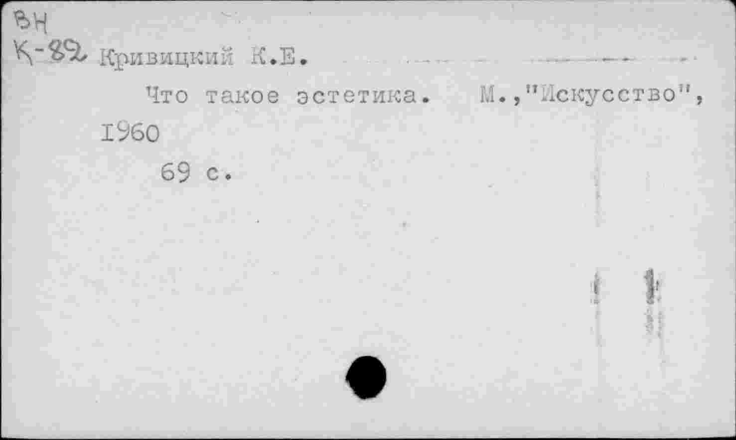 ﻿ън
Кривицкий К.Е.	■ ■■ —
Что такое эстетика.	М.,"Искусство",
1960
69 с.